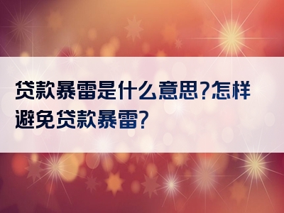 贷款暴雷是什么意思？怎样避免贷款暴雷？