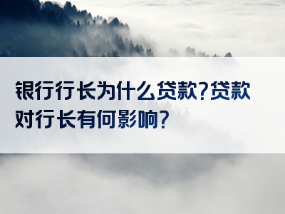 银行行长为什么贷款？贷款对行长有何影响？