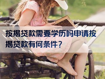 按揭贷款需要学历吗申请按揭贷款有何条件？