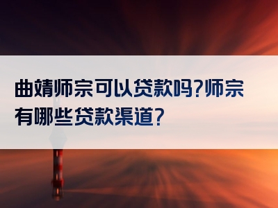 曲靖师宗可以贷款吗？师宗有哪些贷款渠道？