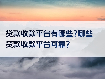 贷款收款平台有哪些？哪些贷款收款平台可靠？