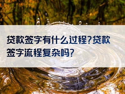 贷款签字有什么过程？贷款签字流程复杂吗？