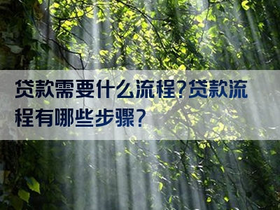 贷款需要什么流程？贷款流程有哪些步骤？