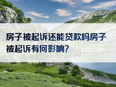 房子被起诉还能贷款吗房子被起诉有何影响？