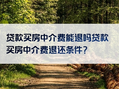 贷款买房中介费能退吗贷款买房中介费退还条件？