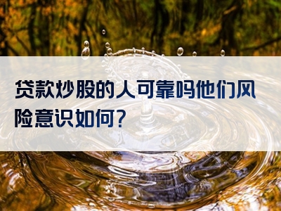 贷款炒股的人可靠吗他们风险意识如何？