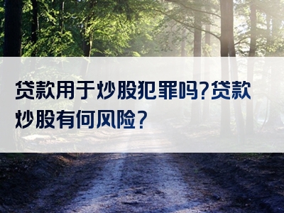 贷款用于炒股犯罪吗？贷款炒股有何风险？