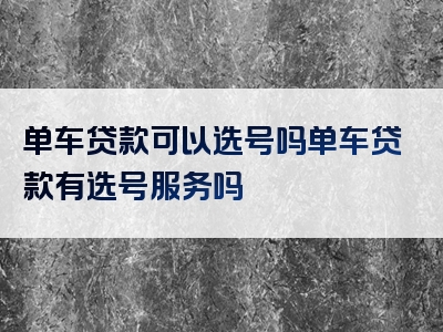 单车贷款可以选号吗单车贷款有选号服务吗