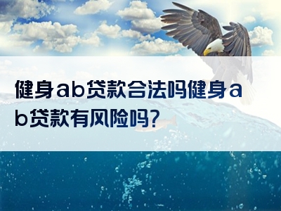 健身ab贷款合法吗健身ab贷款有风险吗？