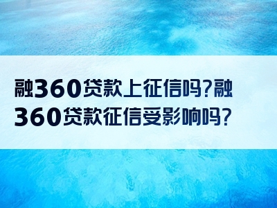 融360贷款上征信吗？融360贷款征信受影响吗？