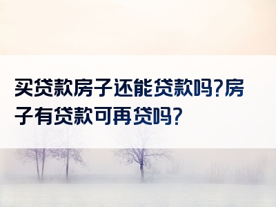 买贷款房子还能贷款吗？房子有贷款可再贷吗？