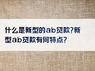 什么是新型的ab贷款？新型ab贷款有何特点？