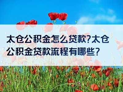 太仓公积金怎么贷款？太仓公积金贷款流程有哪些？