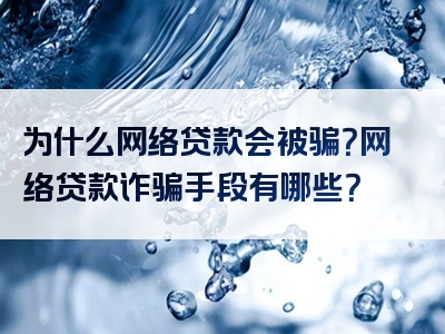 为什么网络贷款会被骗？网络贷款诈骗手段有哪些？