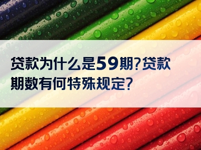 贷款为什么是59期？贷款期数有何特殊规定？