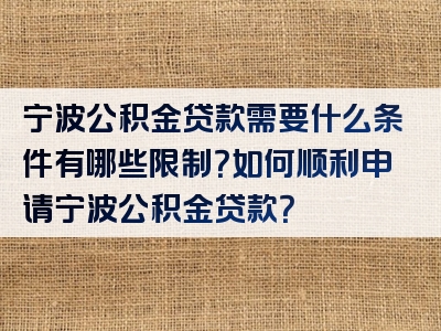 宁波公积金贷款需要什么条件有哪些限制？如何顺利申请宁波公积金贷款？