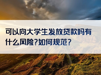 可以向大学生发放贷款吗有什么风险？如何规范？