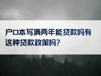 户口本写满两年能贷款吗有这种贷款政策吗？