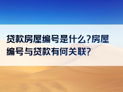 贷款房屋编号是什么？房屋编号与贷款有何关联？