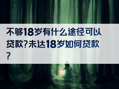 不够18岁有什么途径可以贷款？未达18岁如何贷款？