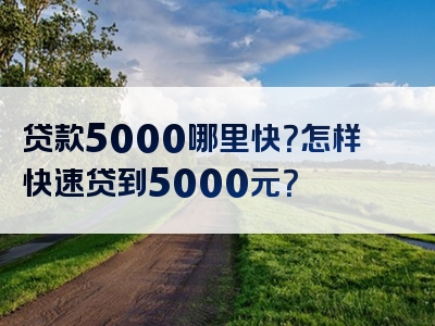 贷款5000哪里快？怎样快速贷到5000元？