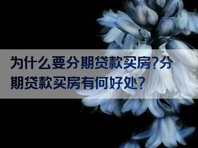 为什么要分期贷款买房？分期贷款买房有何好处？