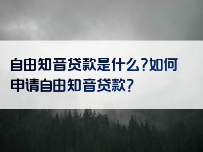 自由知音贷款是什么？如何申请自由知音贷款？