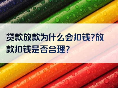 贷款放款为什么会扣钱？放款扣钱是否合理？