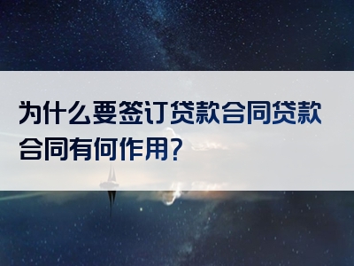 为什么要签订贷款合同贷款合同有何作用？