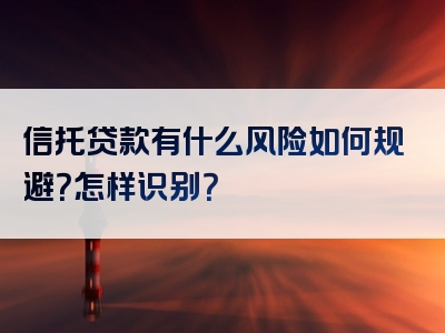 信托贷款有什么风险如何规避？怎样识别？