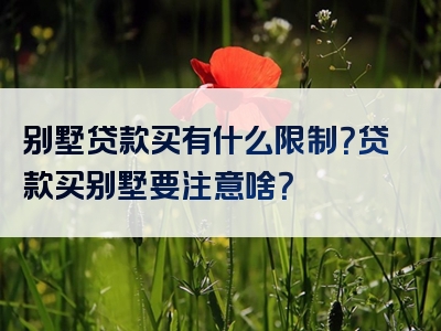 别墅贷款买有什么限制？贷款买别墅要注意啥？