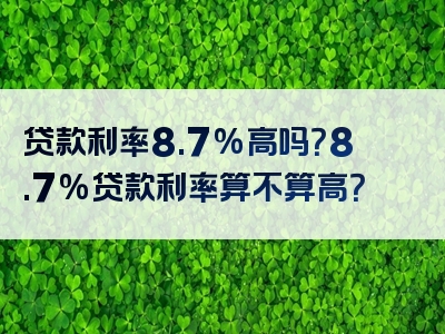 贷款利率8.7%高吗？8.7%贷款利率算不算高？