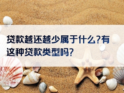 贷款越还越少属于什么？有这种贷款类型吗？