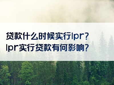 贷款什么时候实行lpr？lpr实行贷款有何影响？