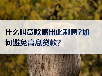 什么叫贷款高出此利息？如何避免高息贷款？