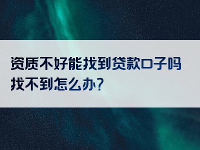 资质不好能找到贷款口子吗找不到怎么办？