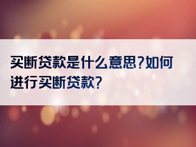 买断贷款是什么意思？如何进行买断贷款？