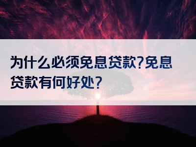 为什么必须免息贷款？免息贷款有何好处？