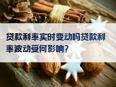 贷款利率实时变动吗贷款利率波动受何影响？