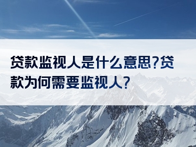 贷款监视人是什么意思？贷款为何需要监视人？