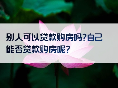 别人可以贷款购房吗？自己能否贷款购房呢？