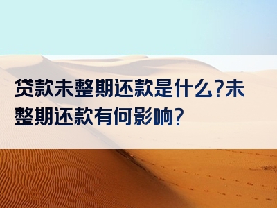 贷款未整期还款是什么？未整期还款有何影响？