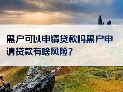 黑户可以申请贷款吗黑户申请贷款有啥风险？