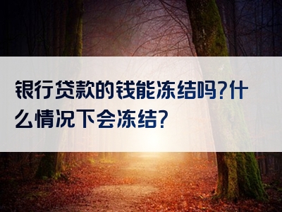 银行贷款的钱能冻结吗？什么情况下会冻结？