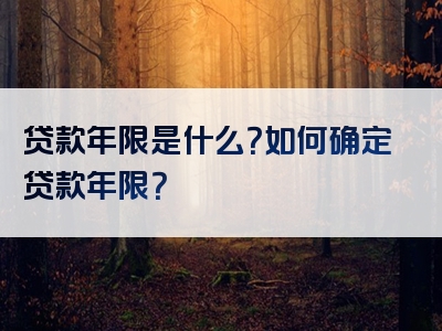 贷款年限是什么？如何确定贷款年限？