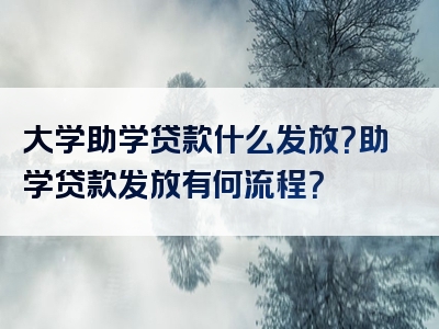 大学助学贷款什么发放？助学贷款发放有何流程？