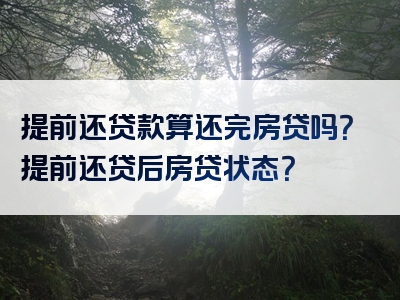 提前还贷款算还完房贷吗？提前还贷后房贷状态？