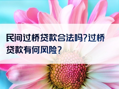 民间过桥贷款合法吗？过桥贷款有何风险？