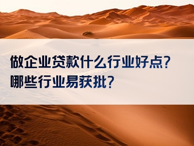 做企业贷款什么行业好点？哪些行业易获批？