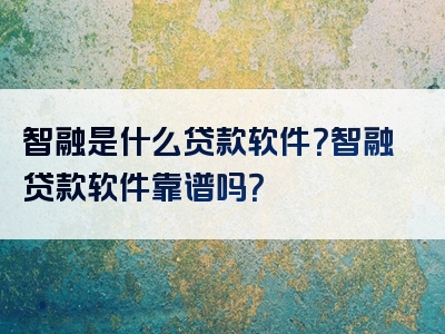 智融是什么贷款软件？智融贷款软件靠谱吗？